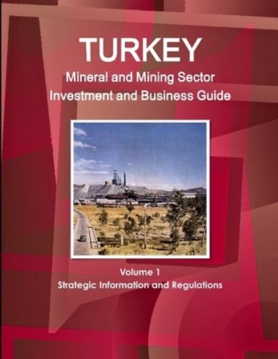 Turkey Mineral and Mining Sector Investment and Business Guide Volume 1 Strategic Information and Regulations - Inc Ibp - Libros - Int'l Business Publications, USA - 9781438748979 - 8 de diciembre de 2014