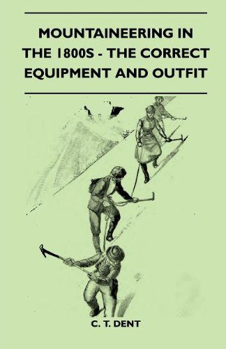Mountaineering in the 1800s - the Correct Equipment and Outfit - C. T. Dent - Książki - Read Country Books - 9781445524979 - 25 sierpnia 2010
