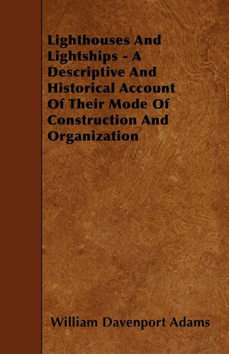 Lighthouses and Lightships - a Descriptive and Historical Account of Their Mode of Construction and Organization - William Davenport Adams - Books - Northup Press - 9781445540979 - March 25, 2010