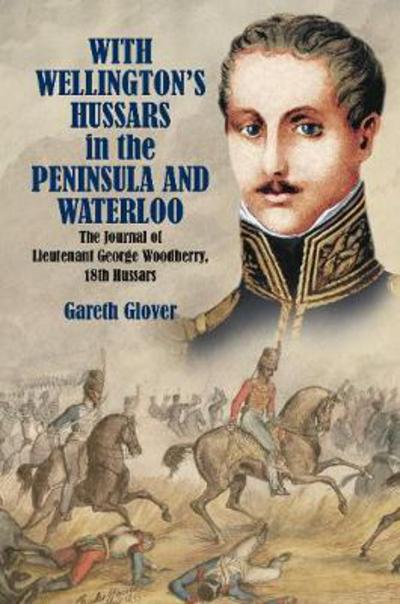 Cover for Gareth Glover · With Wellington's Hussars in the Peninsula and at Waterloo: The Journal of Lieutenant George Woodberry, 18th Hussars (Hardcover Book) (2018)