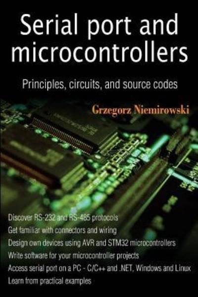 Serial port and microcontrollers : Principles, circuits, and source codes - Grzegorz Niemirowski - Bøker - CreateSpace Independent Publishing Platf - 9781481908979 - 17. juni 2013