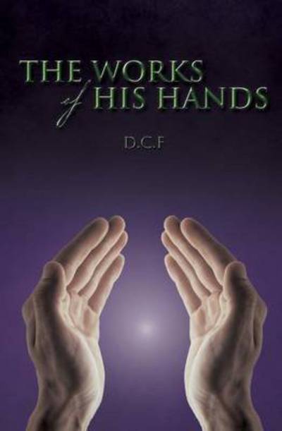 The Works of His Hands - D C F - Books - Xulon Press - 9781498432979 - April 22, 2015
