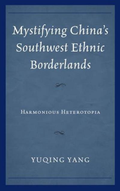 Cover for Yuqing Yang · Mystifying China's Southwest Ethnic Borderlands: Harmonious Heterotopia (Innbunden bok) (2017)