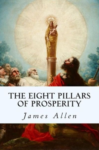 The Eight Pillars of Prosperity - James Allen - Kirjat - Createspace - 9781500542979 - torstai 17. heinäkuuta 2014
