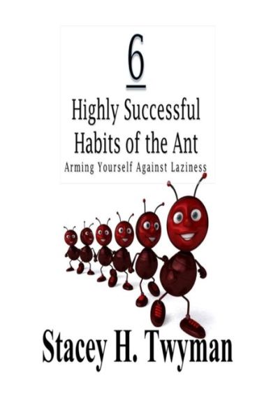 Cover for Stacey H Twyman · 6 Highly Successful Habits of the Ant: Arming Yourself Against Laziness (Paperback Book) (2014)