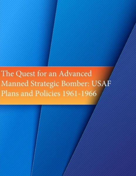 The Quest for an Advanced Manned Strategic Bomber: Usaf Plans and Policies 1961-1966 - Office of Air Force History - Kirjat - Createspace - 9781508898979 - keskiviikko 18. maaliskuuta 2015