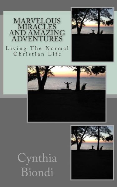 Cover for Cynthia a Biondi · Marvelous Miracles and Amazing Adventures: Living the Normal Christian Life (Paperback Book) (2015)