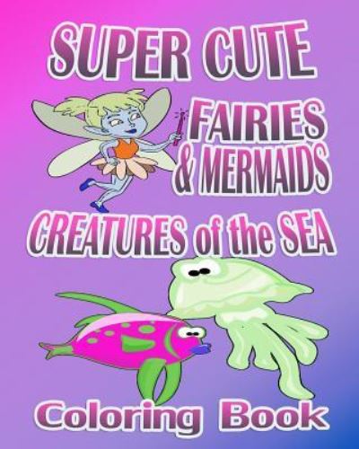 Cover for Magda Lana · Super Cute Fairies &amp; Mermaids &amp; Creatures Of The Sea (Coloring Book) (Paperback Book) (2015)