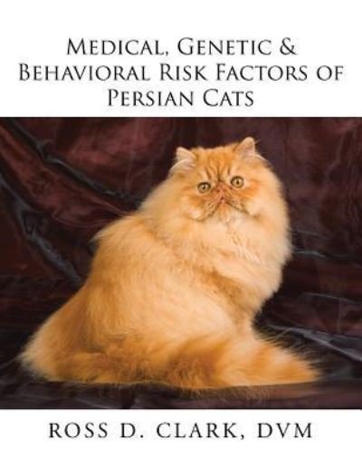 Cover for DVM Ross D Clark · Medical, Genetic &amp; Behavioral Risk Factors of Persian Cats (Paperback Book) (2017)