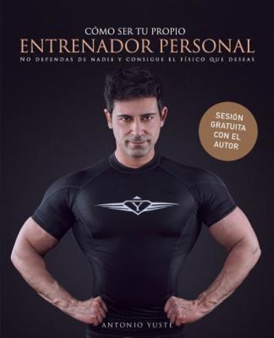 Cover for Antonio Yuste · Como ser tu propio entrenador personal para no depender de ninguna otra persona y conseguir el fisico que deseas (Paperback Book) (2016)