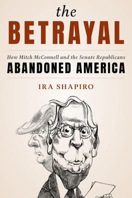Cover for Ira Shapiro · The Betrayal: How Mitch McConnell and the Senate Republicans Abandoned America (Hardcover Book) (2022)