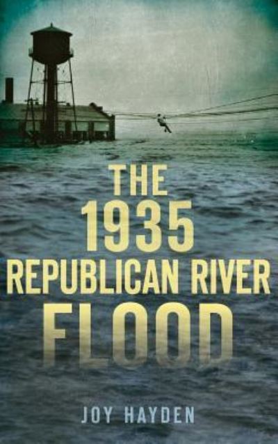 The 1935 Republican River Flood - Joy Hayden - Books - History Press Library Editions - 9781540212979 - April 27, 2015