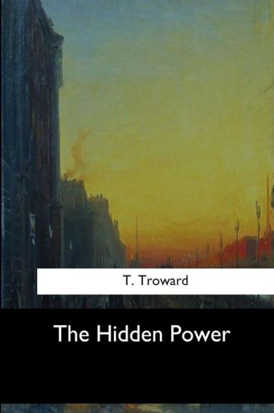 The Hidden Power - Thomas Troward - Books - Createspace Independent Publishing Platf - 9781547060979 - June 6, 2017