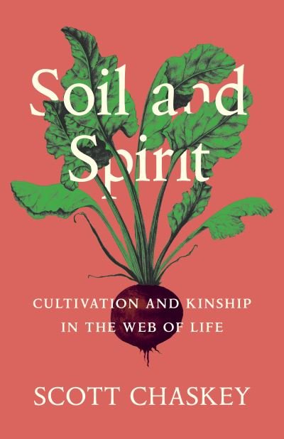 Cover for Scott Chaskey · Soil and Spirit: Cultivation and Kinship in the Web of Life (Hardcover Book) (2023)