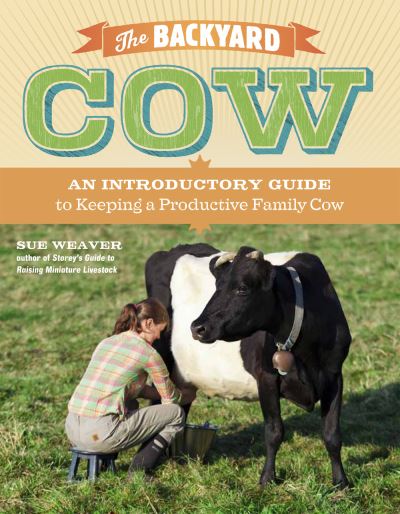 The Backyard Cow: An Introductory Guide to Keeping a Productive Family Cow - Sue Weaver - Books - Workman Publishing - 9781603429979 - February 28, 2012