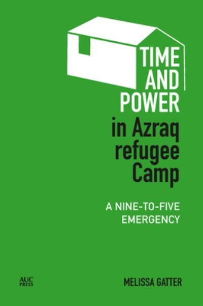 Cover for Melissa Gatter · Time and Power in Azraq Refugee Camp: A Nine-to-Five Emergency - Refugees and Migrants within the Middle East (Inbunden Bok) (2023)