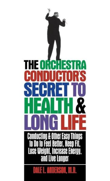 Cover for Dale L Anderson · The Orchestra Conductor's Secret to Health &amp; Long Life: Conducting and Other Easy Things to Do to Feel Better, Keep Fit, Lose Weight, Increase Energy, and Live Longer (Hardcover Book) (1997)