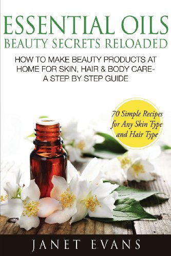 Cover for Janet Evans · Essential Oils Beauty Secrets Reloaded: How to Make Beauty Products at Home for Skin, Hair &amp; Body Care -a Step by Step Guide &amp; 70 Simple Recipes for a (Paperback Book) (2013)