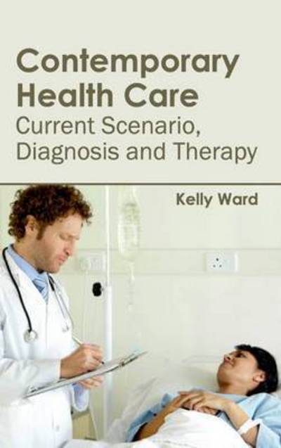 Cover for Kelly Ward · Contemporary Health Care: Current Scenario, Diagnosis and Therapy (Hardcover Book) (2015)