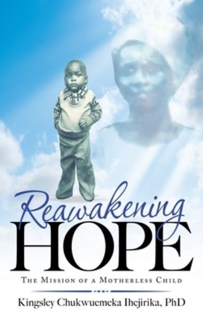 Cover for Ihejirika, Kingsley Chukwuemeka, PhD · Reawakening Hope: The Mission of a Motherless Child (Hardcover Book) (2021)