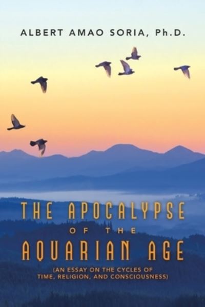 Cover for Soria, Albert Amao, PH D · The Apocalypse of the Aquarian Age: (An Essay on the Cycles of Time, Religion, and Consciousness) (Paperback Book) (2021)