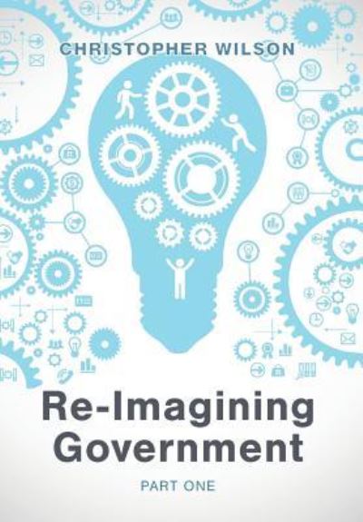 Re-Imagining Government - Christopher Wilson - Books - Tellwell Talent - 9781773706979 - June 14, 2018