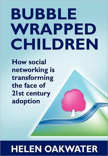 Cover for Helen Oakwater · Bubble Wrapped Children - How Social Networking is Transforming the Face of 21st Century Adoption (Paperback Book) (2012)