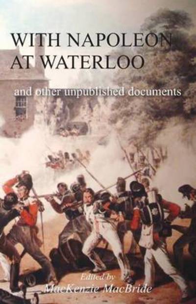 Cover for With Napoleon at Waterloo: and other unpublished documents on the Peninsula &amp; Waterloo Campaigns. Also papers on Waterloo by the late Edward Bruce Low (Paperback Book) (2017)