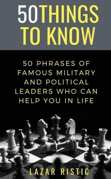 Cover for 50 Things To Know · 50 Phrases of Famous Military and Political Leaders Who Can Help You in Life (Paperback Bog) (2019)