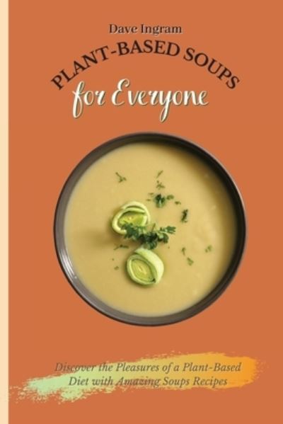 Cover for Dave Ingram · Plant-Based Soups for Everyone: Discover the Pleasures of a Plant-Based Diet with Amazing Soups Recipes (Paperback Book) (2021)