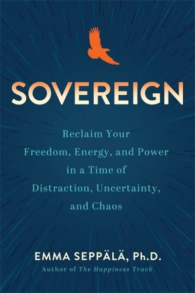 Cover for Emma Seppala · Sovereign: Reclaim Your Freedom, Energy and Power in a Time of Distraction, Uncertainty and Chaos (Paperback Bog) (2024)