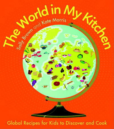 Cover for Morris, Sally Brown and Kate · The World In My Kitchen: Global recipes for kids to discover and cook (from the co-devisers of CBeebies' My World Kitchen) (Paperback Book) [New edition] (2016)