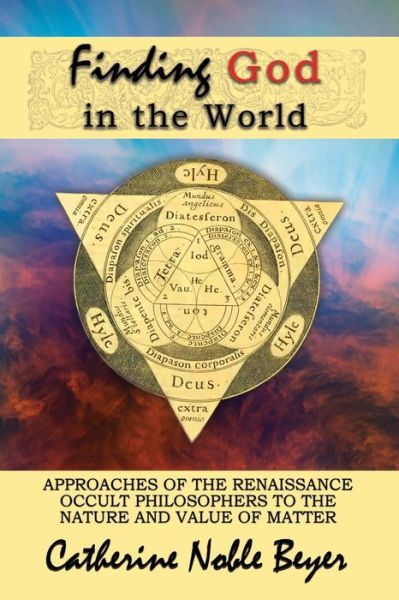 Cover for Catherine Noble Beyer · Finding God in the World Approaches of the Renaissance Occult Philosophers to the Nature and Value of Matter (Paperback Book) (2016)