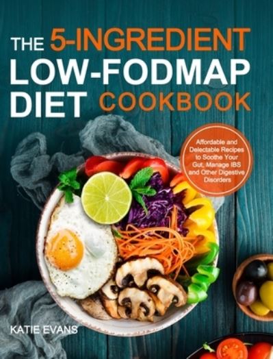 Cover for Katie Evans Evans · The 5-ingredient Low-FODMAP Diet Cookbook: Affordable and Delectable Recipes to Soonthe Your Gut&amp;#65292; Manage IBS and Other Digestive Disorders (Hardcover Book) (2020)