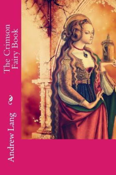 The Crimson Fairy Book - Andrew Lang - Livros - Createspace Independent Publishing Platf - 9781979953979 - 22 de novembro de 2017