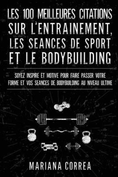 Cover for Mariana Correa · LES 100 MEILLEURES CITATIONS SUR L ENTRAINEMENT, LES SEANCES DE SPORT Et LE BODYBUILDING (Paperback Book) (2017)