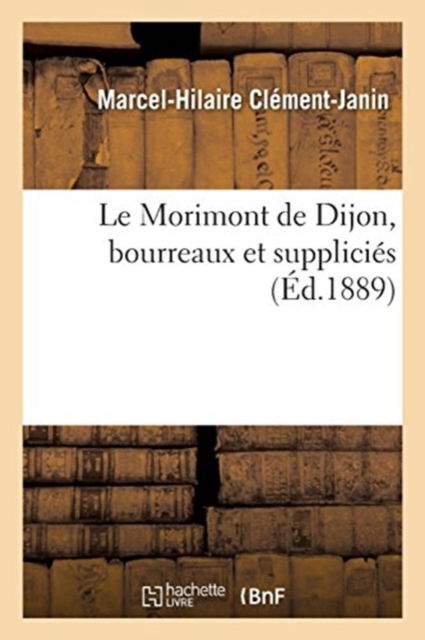 Cover for Marcel-Hilaire Clement-Janin · Le Morimont de Dijon, bourreaux et supplicies (Paperback Book) (2017)