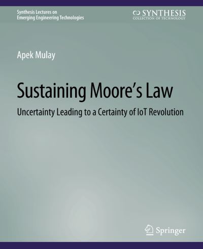 Sustaining Moore’s Law: Uncertainty Leading to a Certainty of IoT Revolution - Synthesis Lectures on Emerging Engineering Technologies - Apek Mulay - Books - Springer International Publishing AG - 9783031008979 - September 14, 2015