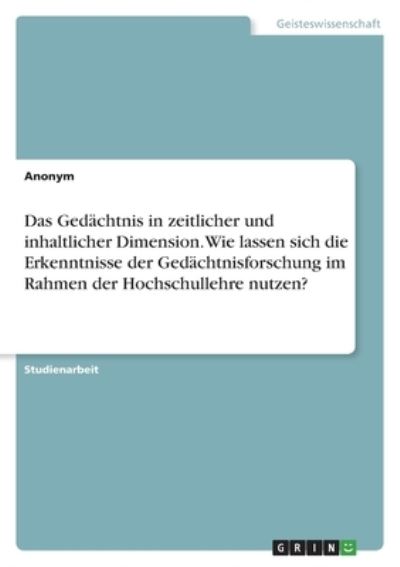 Das Gedachtnis in zeitlicher und inhaltlicher Dimension. Wie lassen sich die Erkenntnisse der Gedachtnisforschung im Rahmen der Hochschullehre nutzen? - Anonym - Boeken - Grin Verlag - 9783346551979 - 20 december 2021