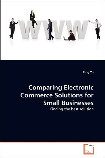 Cover for Xing Yu · Comparing Electronic Commerce Solutions for Small Businesses: Finding the Best Solution (Paperback Bog) (2011)