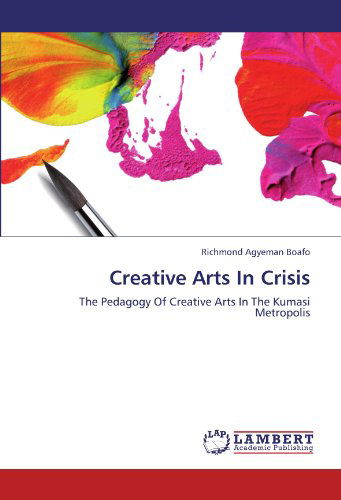 Cover for Richmond Agyeman Boafo · Creative Arts in Crisis: the Pedagogy of Creative Arts in the Kumasi Metropolis (Paperback Book) (2012)