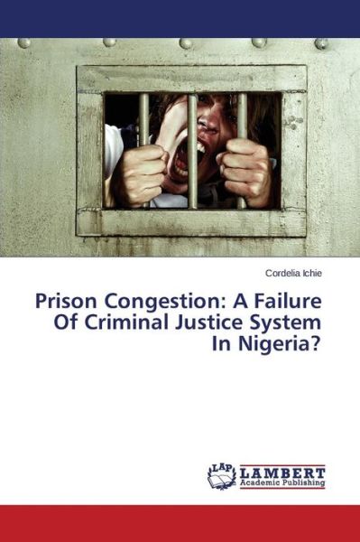 Cover for Cordelia Ichie · Prison Congestion: a Failure of Criminal Justice System in Nigeria? (Paperback Book) (2015)