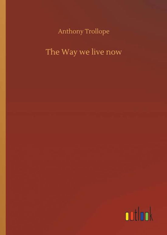 The Way We Live Now - Anthony Trollope - Książki - Outlook Verlag - 9783732635979 - 4 kwietnia 2018