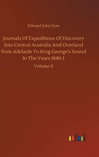 Cover for Edward John Eyre · Journals Of Expeditions Of Discovery Into Central Australia And Overland from Adelaide To King George's Sound In The Years 1840-1 (Gebundenes Buch) (2018)