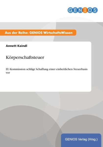 Cover for Annett Kaindl · Koerperschaftsteuer: EU-Kommission schlagt Schaffung einer einheitlichen Steuerbasis vor (Paperback Book) (2015)