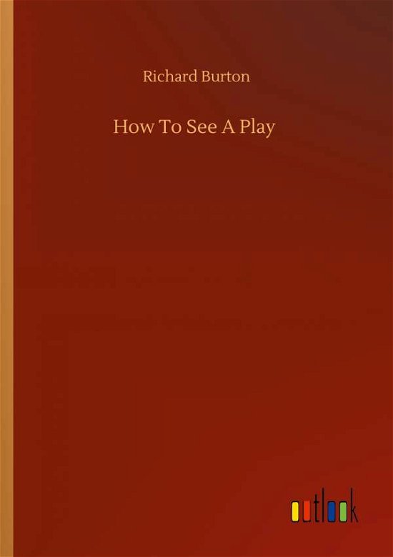 How To See A Play - Richard Burton - Libros - Outlook Verlag - 9783752323979 - 18 de julio de 2020