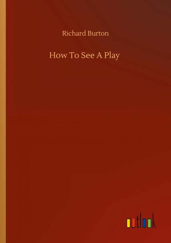 How To See A Play - Richard Burton - Books - Outlook Verlag - 9783752323979 - July 18, 2020