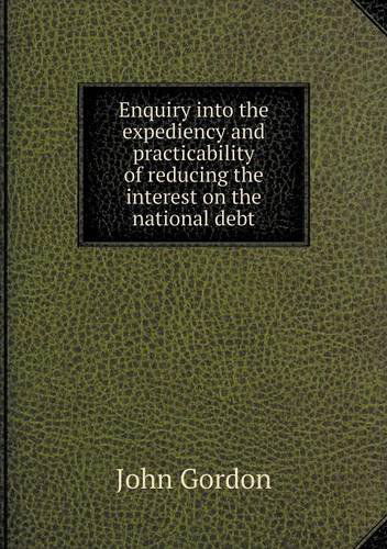 Cover for John Gordon · Enquiry into the Expediency and Practicability of Reducing the Interest on the National Debt (Paperback Book) (2013)