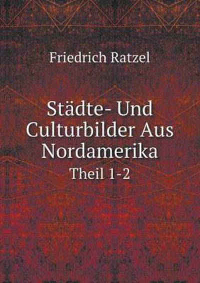 Cover for Friedrich Ratzel · Städte- Und Culturbilder Aus Nordamerika Theil 1-2 (Paperback Book) [German edition] (2014)