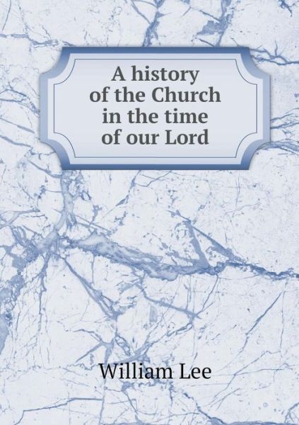 Cover for William Lee · A History of the Church in the Time of Our Lord (Pocketbok) (2015)